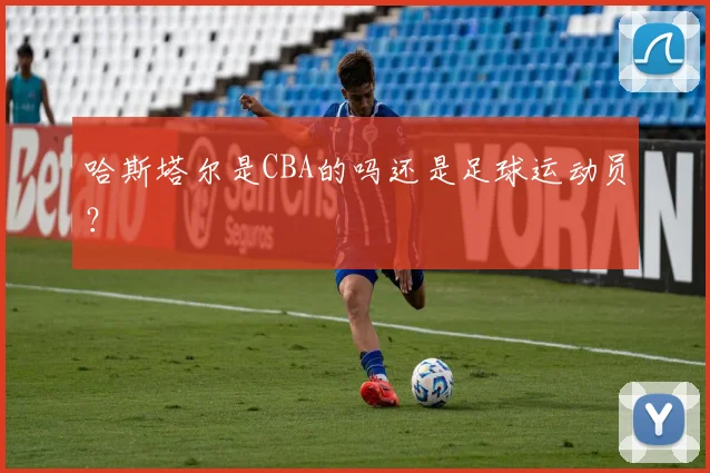 哈斯塔尔是CBA的吗还是足球运动员?