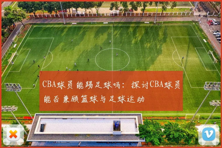 CBA球员能踢足球吗：探讨CBA球员能否兼顾篮球与足球运动