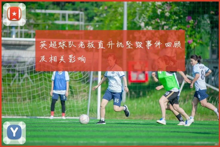 英超球队老板直升机坠毁事件回顾及相关影响