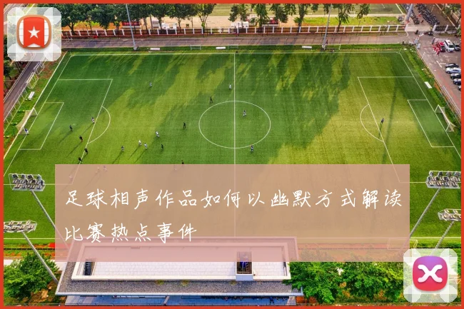 足球相声作品如何以幽默方式解读比赛热点事件
