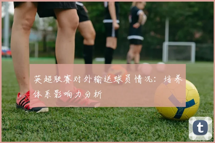英超联赛对外输送球员情况：培养体系影响力分析