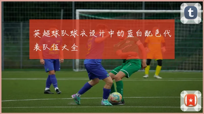 英超球队球衣设计中的蓝白配色代表队伍大全