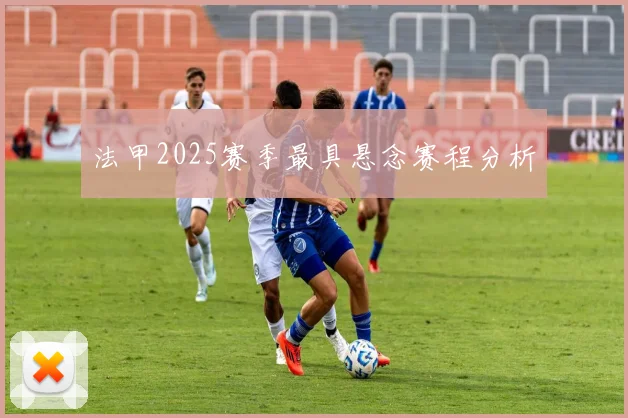 法甲2025赛季最具悬念赛程分析