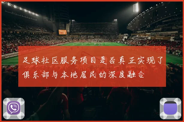 足球社区服务项目是否真正实现了俱乐部与本地居民的深度融合