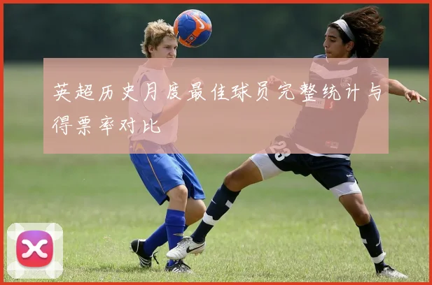 英超历史月度最佳球员完整统计与得票率对比