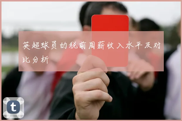 英超球员的税前周薪收入水平及对比分析