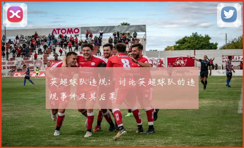 英超球队违规：讨论英超球队的违规事件及其后果