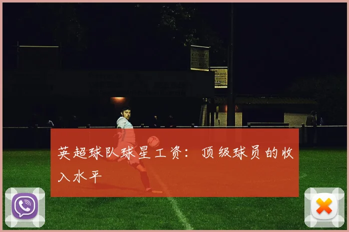 英超球队球星工资：顶级球员的收入水平